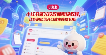 小红书聚光投放保姆级教程，让你的私信开口成本降低10倍-优优云网创优优云网创资源站
