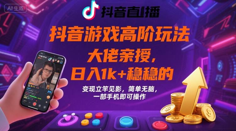 抖音游戏大佬高阶玩法，日入 1k + 稳稳的，变现立竿见影，简单无脑，一部手机即可操作【揭秘】-优优云网创优优云网创资源站