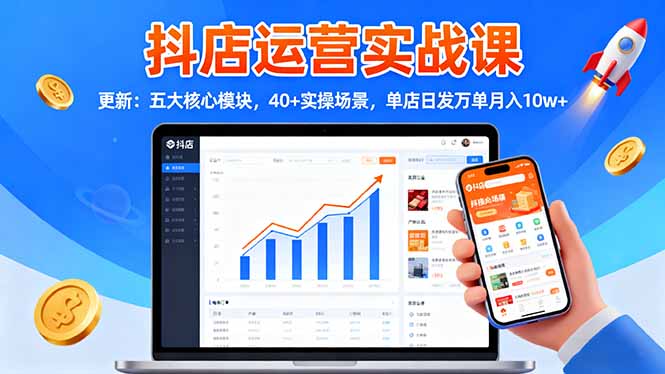 抖店运营实战课-更新：五大核心模块，40+实操场景，单店日发万单月入10w+-优优云网创