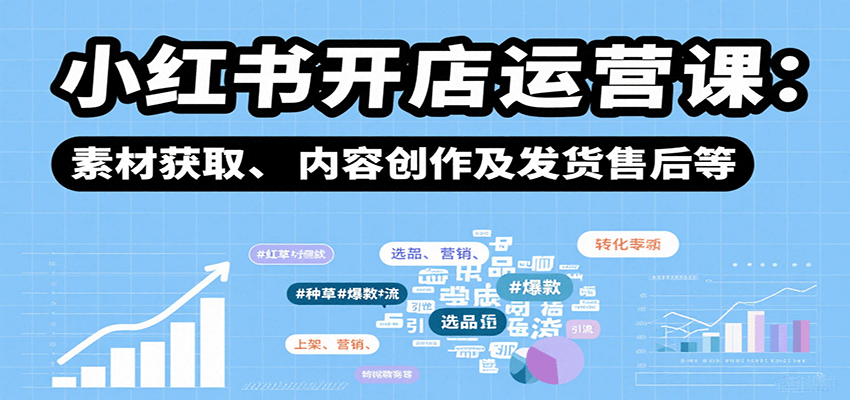 小红书开店运营课：选品、上架、营销、素材获取、内容创作及发货售后等-优优云网创优优云网创资源站
