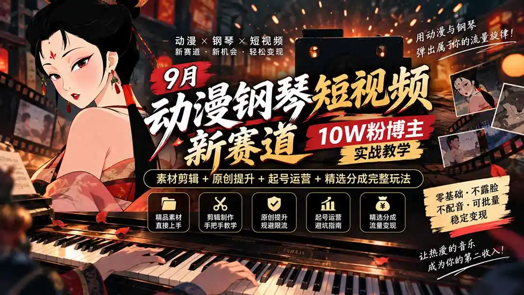 9月动漫钢琴短视频新赛道｜10W粉博主实战教学，素材剪辑+原创提升+起号运营+精选分成完整玩法- 0成本轻资产创业 | 虚拟项目 | 一人公司落地平台|清创生财清风筹谋网赚库