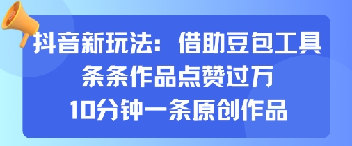 抖音新玩法，借助豆包工具，条条作品点赞过万，10分钟一条原创作品-优优云网创优优云网创资源站