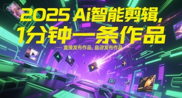 2025Ai智能剪辑，不需要剪辑，直接发布作品，自动剪辑，1分钟一条作品-优优云网创优优云网创资源站