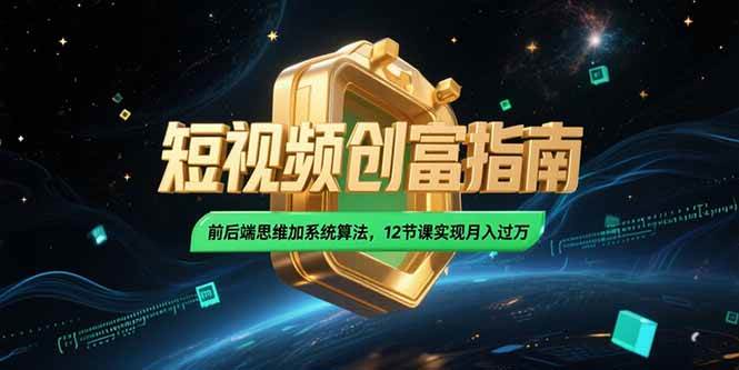 （15221期）2025短视频创富指南，前后端思维加系统算法，12节课实现月入过万-优优云网创优优云网创资源站