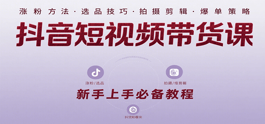 抖音短视频带货课：涵盖涨粉、选品、拍摄、剪辑等，教实操，助你从0到1实现爆单-优优云网创优优云网创资源站