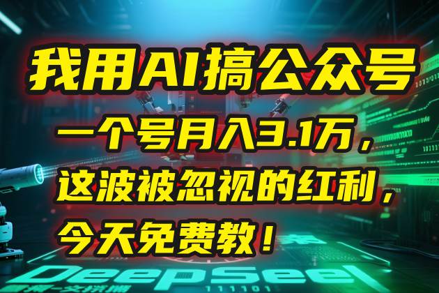 （15297期）我用AI搞公众号，一个号月入3.1万，这波被忽视的红利，今天免费教！-优优云网创优优云网创资源站