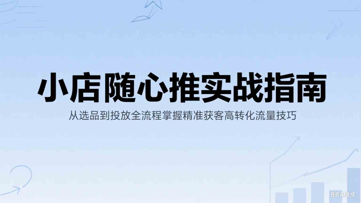 小店随心推实战指南：从选品到投放全流程掌握精准获客高转化流量技巧-优优云网创优优云网创资源站