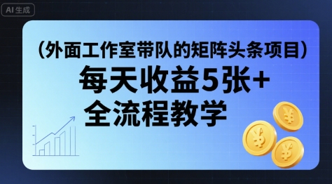 外面工作室带队的矩阵头条挂G项目，每天收益5张+，全流程教学【附全套工具】-优优云网创优优云网创资源站