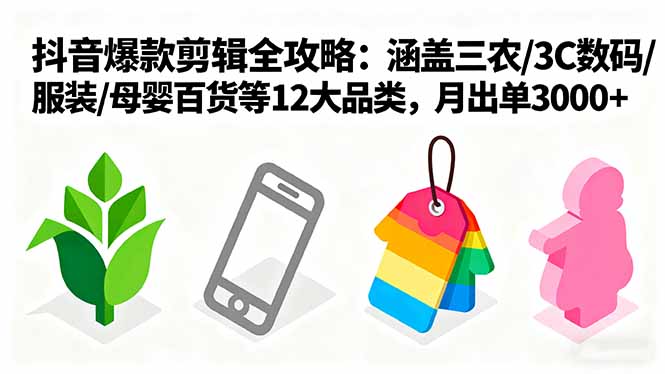 爆款剪辑全攻略：涵盖三农/3C数码/服装/母婴百货等12大品类，月出单3000+-优优云网创优优云网创资源站