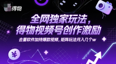 全网独家玩法，得物视频号创作激励 去重软件加持爆款视频，矩阵玩法月入几个w【揭秘】-优优云网创优优云网创资源站