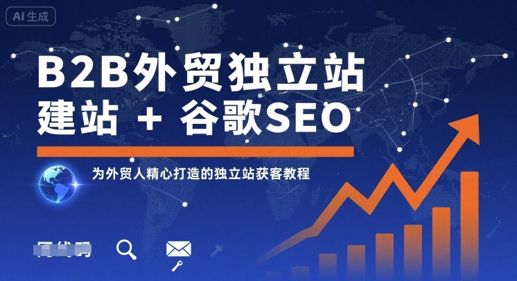 B2B外贸独立站建站+谷歌SEO，为外贸人精心打造的独立站获客教程-优优云网创优优云网创资源站