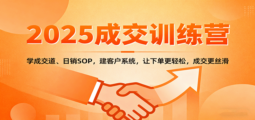 2025成交实战训练营：学成交道、日销SOP，建客户系统，让下单更轻松，成交更丝滑-优优云网创