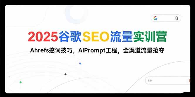 （15411期）2025谷歌SEO流量实训营;，Ahrefs挖词技巧，AIPrompt工程，全渠道流量抢夺-优优云网创优优云网创资源站