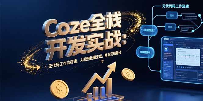 （15507期）Coze全栈开发实战：无代码工作流搭建，AI视频批量生成，商业变现路径-优优云网创优优云网创资源站