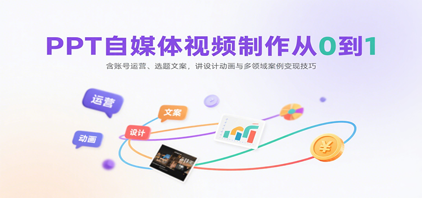 PPT自媒体视频制作从0到1：含账号运营、选题文案，讲设计动画与多领域案例变现技巧-优优云网创优优云网创资源站