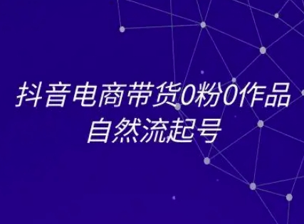 抖音电商带货0粉0作品自然流起号，抖音电商教程-优优云网创优优云网创资源站