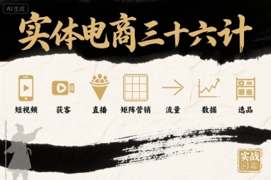 实体电商三十六计，短视频-获客-直播-矩阵营销-流量-数据-选品-优优云网创优优云网创资源站