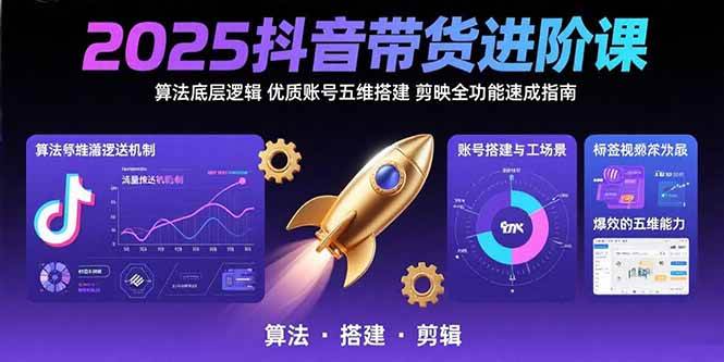 （15571期）2025抖音带货进阶课：算法底层逻辑,优质账号五维搭建,剪映全功能速成指南-优优云网创优优云网创资源站
