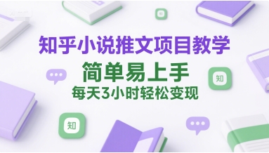 知乎小说推文项目教学，简单易上手，每天3小时轻松变现-优优云网创优优云网创资源站
