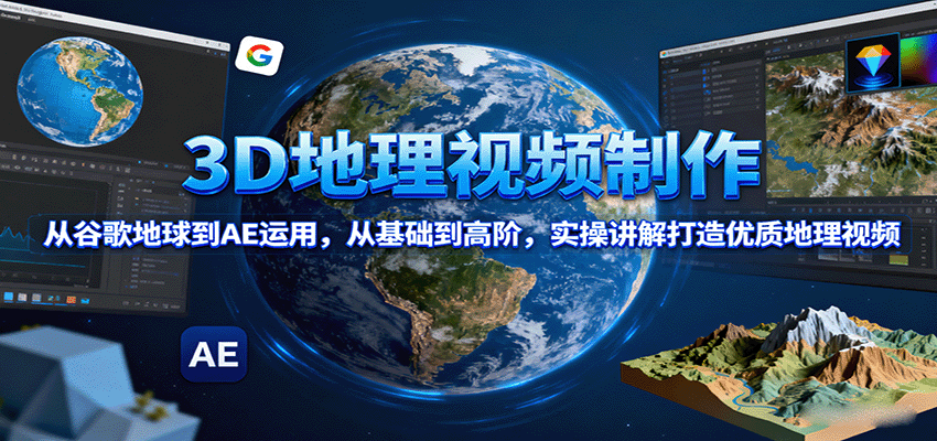 3D地理视频制作，从谷歌地球到AE运用，从基础到高阶，实操讲解打造优质地理视频-优优云网创优优云网创资源站