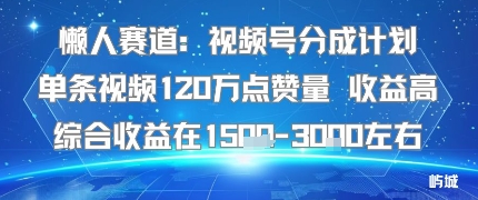 懒人赛道：视频号分成计划单条视频120W点赞量 收益高综合收益在1.5K左右-优优云网创优优云网创资源站