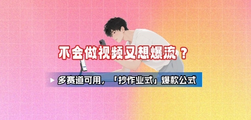 不会做视频又想爆流？多赛道可用，「抄作业式」爆款公式-优优云网创优优云网创资源站