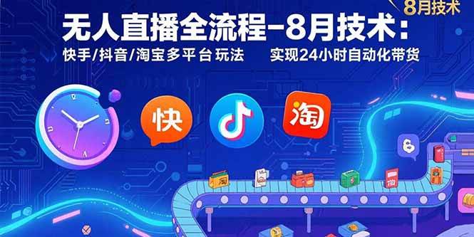（15635期）无人直播全流程-8月技术：快手/抖音/淘宝多平台玩法 实现24小时自动化带货-优优云网创优优云网创资源站