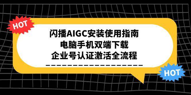 闪播AIGC安装使用指南，电脑手机双端下载，企业号认证激活全流程-优优云网创优优云网创资源站