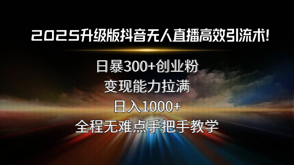 （15735期）2025升级版抖音无人直播高效引流术！日暴300+创业粉，变现能力拉满，日…-优优云网创优优云网创资源站