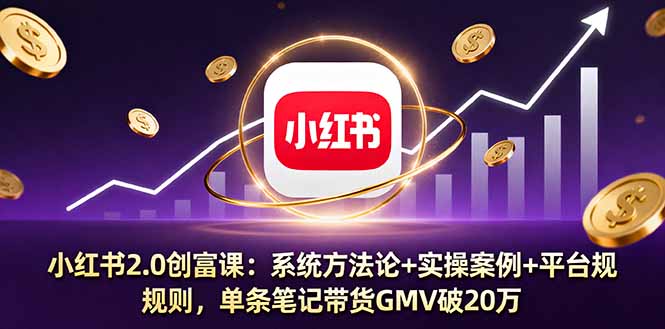 小红书2.0创富课：系统方法论+实操案例+平台规则，单条笔记带货GMV破20万-优优云网创优优云网创资源站