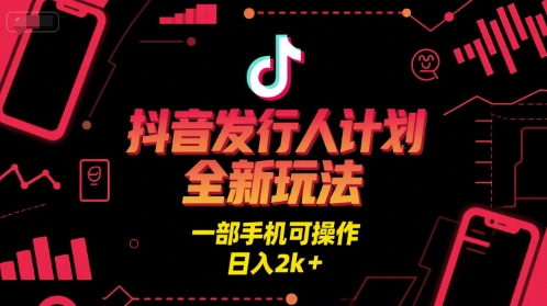 抖音发行人计划全新玩法，一部手机可操作，日入2k+【揭秘】-优优云网创优优云网创资源站