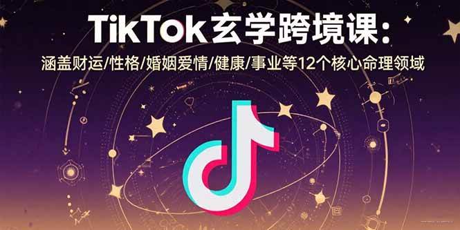 （15713期）TikTok玄学跨境课：涵盖财运/性格/婚姻爱情/健康/事业等12个核心命理领域-优优云网创优优云网创资源站