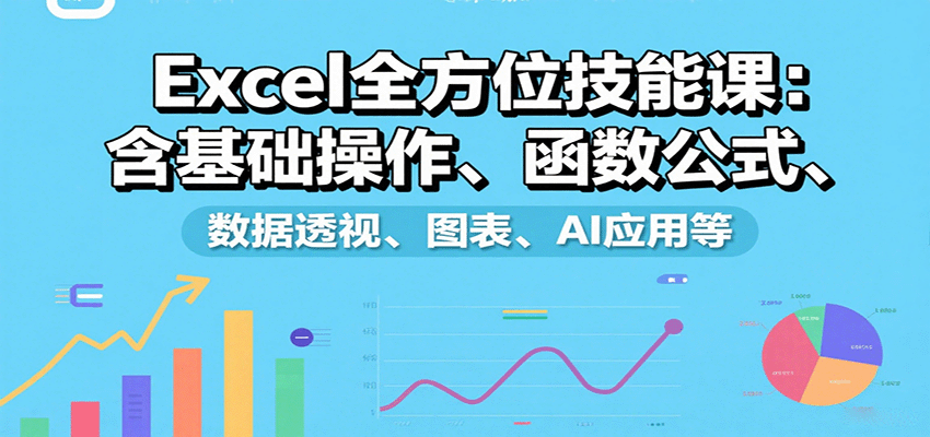 Excel全方位技能课：含基础操作、函数公式、数据透视、图表、AI应用等-优优云网创优优云网创资源站