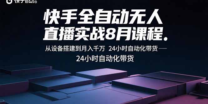 快手全自动无人直播实战8月课程：从设备搭建到月入千万 24小时自动化带货-优优云网创优优云网创资源站