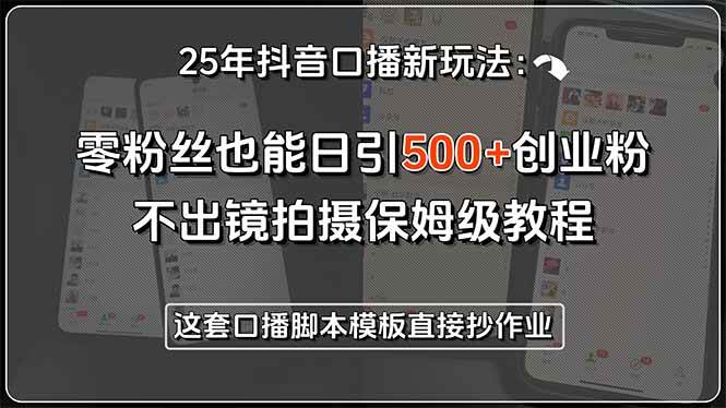 （15384期）25年抖音口播新玩法：零粉丝也能日引500+创业粉，不出镜拍摄保姆级教程…-优优云网创优优云网创资源站