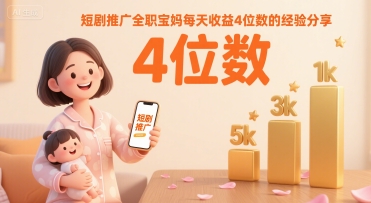 短剧推广全职宝妈每天收益4位数的经验分享-优优云网创优优云网创资源站