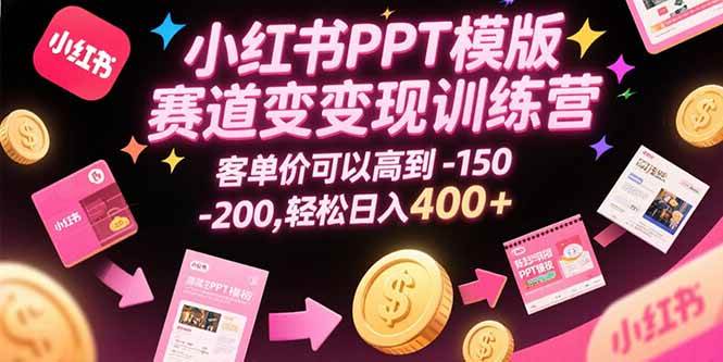 （15471期）小红书PPT模版赛道变现训练营，客单价可以高到150-200，轻松日入400+-优优云网创优优云网创资源站