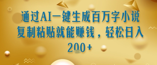 通过AI一键生成百万字小说复制粘贴就能挣钱，轻松日入2张+【揭秘】-优优云网创优优云网创资源站