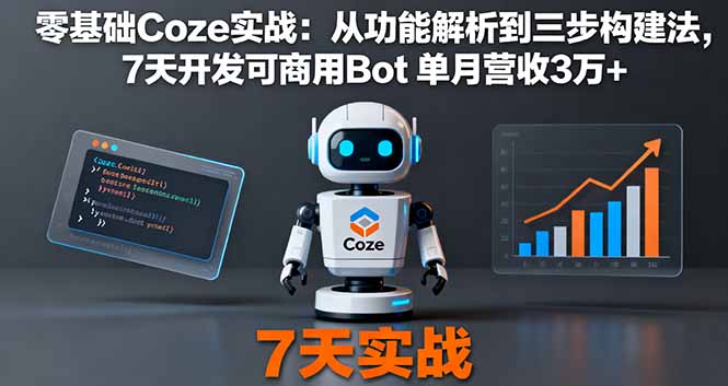 零基础Coze实战：从功能解析到三步构建法，7天开发可商用Bot 单月营收3万+-优优云网创优优云网创资源站