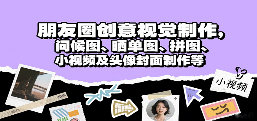 朋友圈创意视觉制作，问候图、晒单图、拼图、小视频及头像封面制作等-优优云网创优优云网创资源站