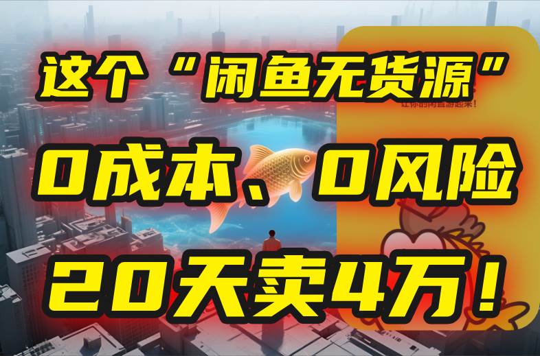 （15433期）别再瞎忙了！这个“闲鱼无货源”玩法，0成本、0风险，我20天卖4万！-优优云网创优优云网创资源站