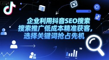 企业利用抖音SEO搜索推广低成本精准获客，选择关键词抢占先机-优优云网创优优云网创资源站