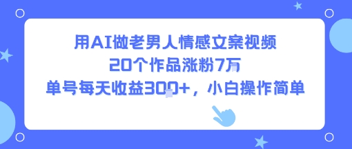 用AI做老男人情感文案视频，20个作品涨粉7W，单号每天收益3张+，小白操作简单-优优云网创优优云网创资源站