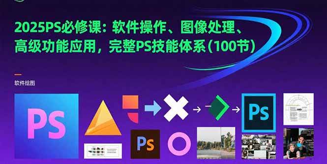 （15430期）2025PS必修课：软件操作、图像处理、高级功能应用，完整PS技能体系(100节)-优优云网创优优云网创资源站