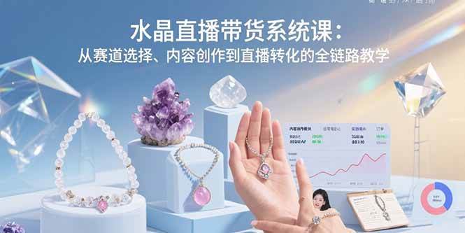 （15721期）水晶直播带货系统课：从赛道选择、内容创作到直播转化的全链路教学-优优云网创优优云网创资源站