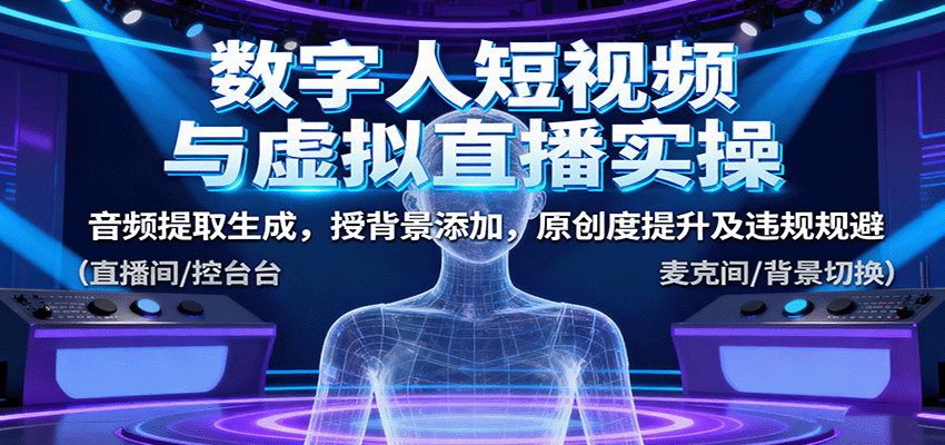 数字人短视频与虚拟直播实操，音频提取生成，背景添加，原创度提升及违规规避-优优云网创优优云网创资源站