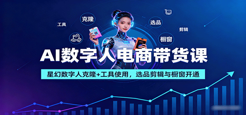 AI数字人电商带货课：星幻数字人克隆+工具使用，选品剪辑与橱窗开通-优优云网创优优云网创资源站