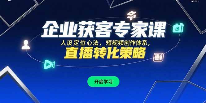 （15397期）企业获客专家课，人设定位心法，短视频创作体系，直播转化策略-优优云网创优优云网创资源站
