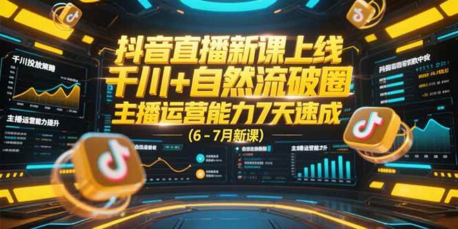 （15246期）抖音直播新课上线，千川+自然流破圈，主播运营能力7天速成 (6-7月新课)-优优云网创优优云网创资源站