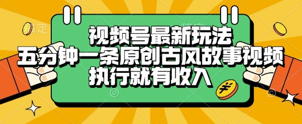 视频号最新玩法，五分钟一条原创古风故事类视频执行就有收入【揭秘】-优优云网创优优云网创资源站